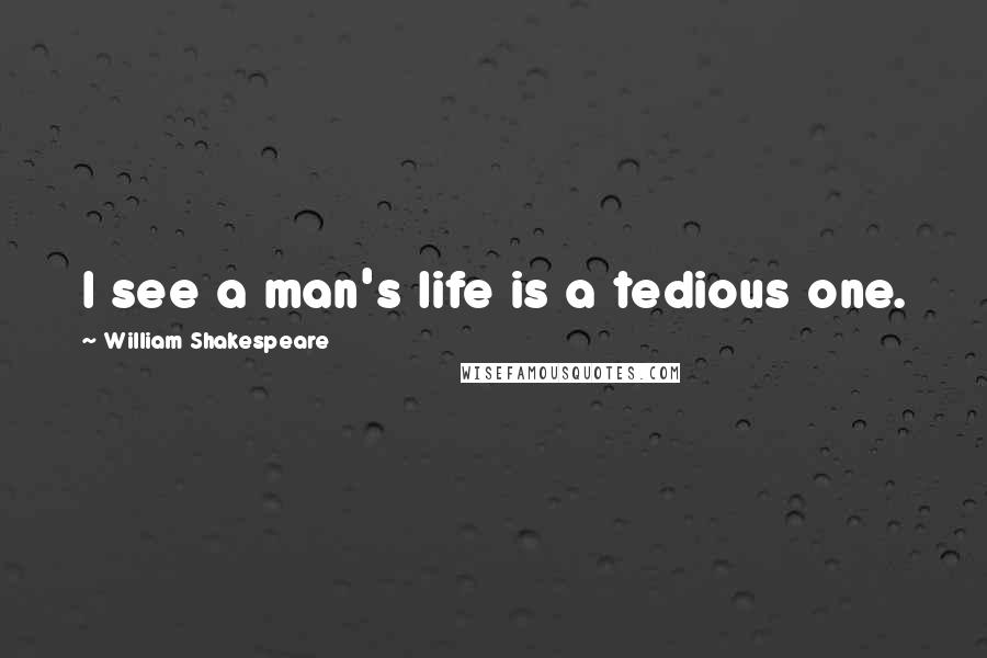William Shakespeare Quotes: I see a man's life is a tedious one.