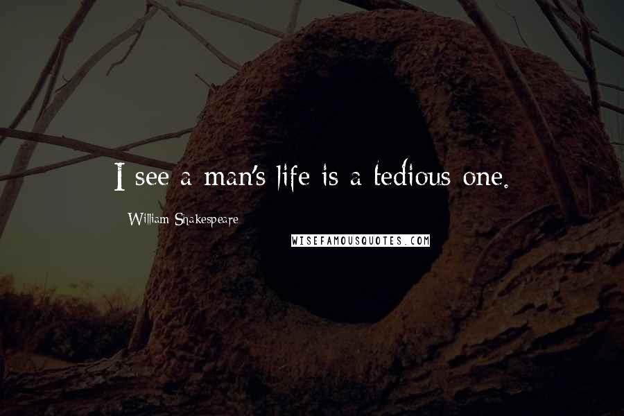 William Shakespeare Quotes: I see a man's life is a tedious one.