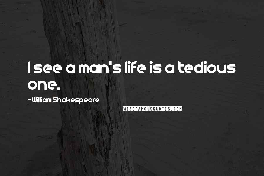 William Shakespeare Quotes: I see a man's life is a tedious one.