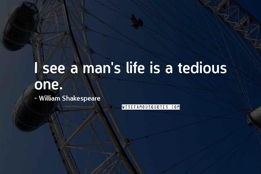 William Shakespeare Quotes: I see a man's life is a tedious one.