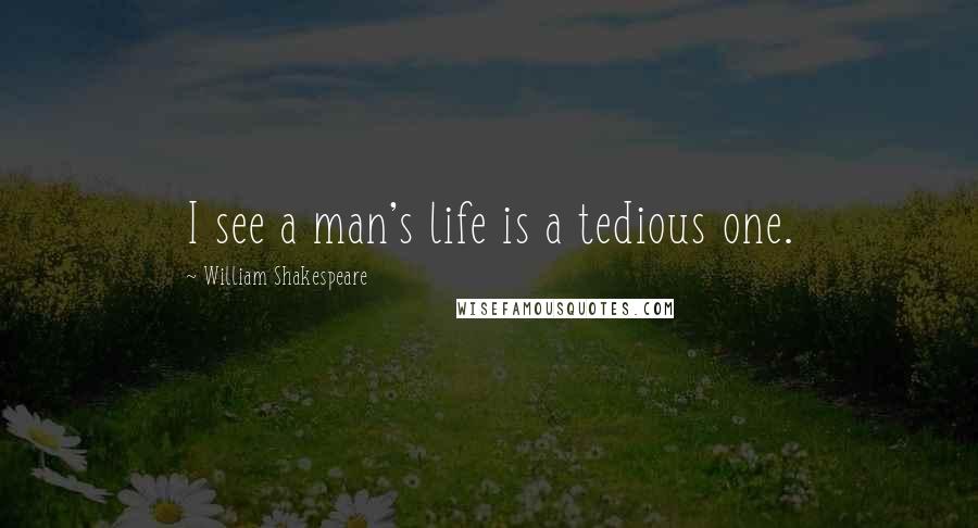 William Shakespeare Quotes: I see a man's life is a tedious one.