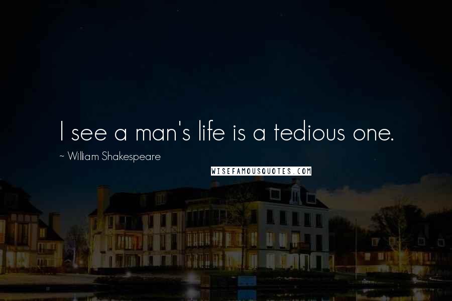 William Shakespeare Quotes: I see a man's life is a tedious one.