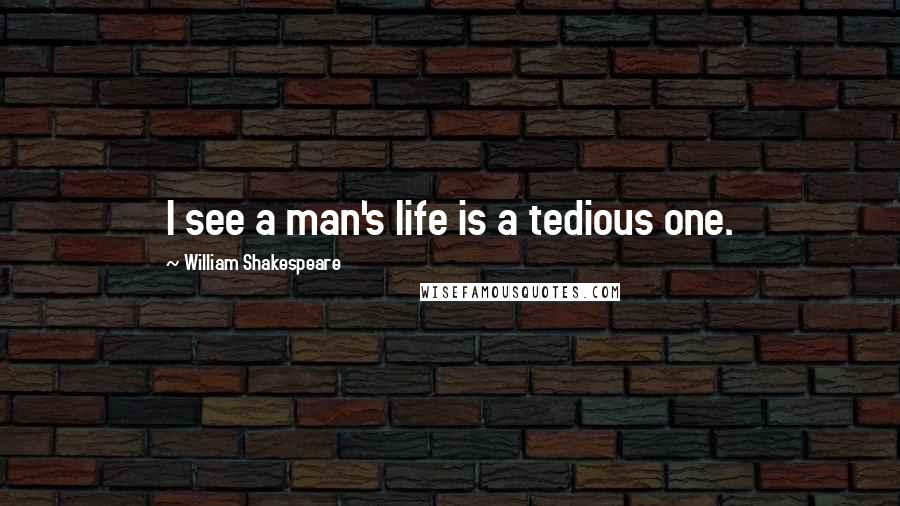William Shakespeare Quotes: I see a man's life is a tedious one.