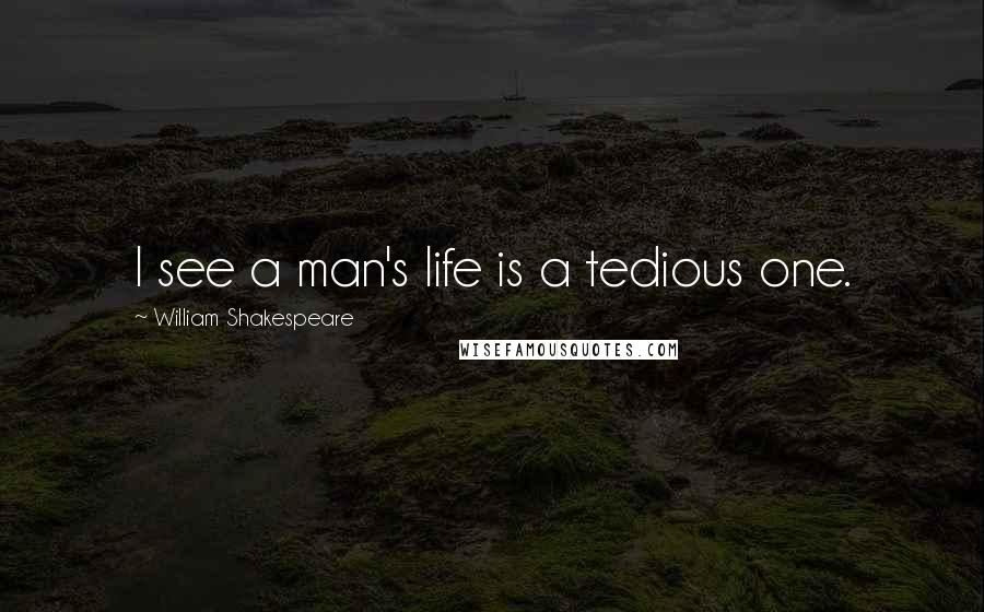 William Shakespeare Quotes: I see a man's life is a tedious one.