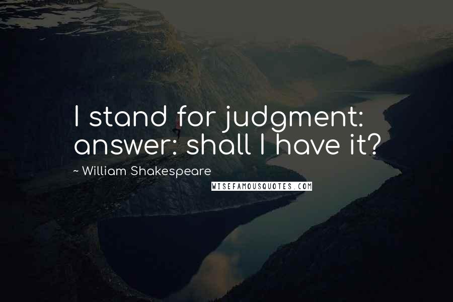 William Shakespeare Quotes: I stand for judgment: answer: shall I have it?