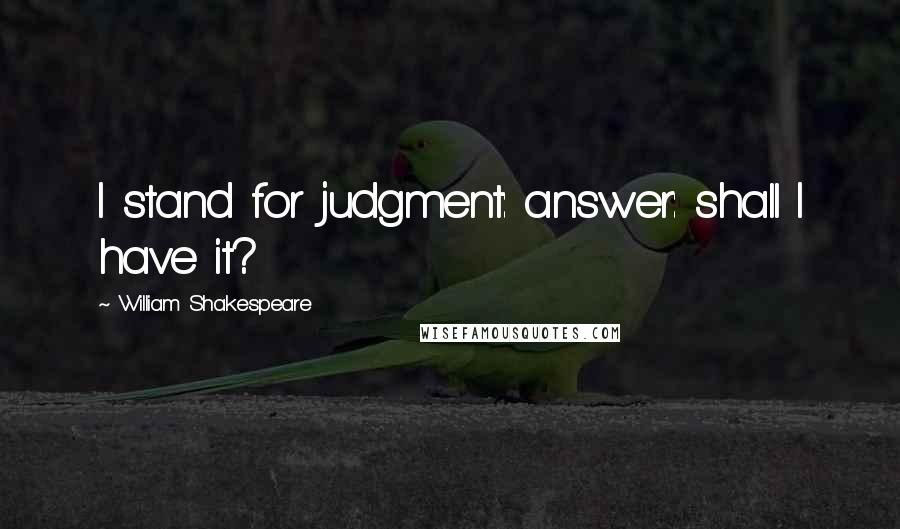 William Shakespeare Quotes: I stand for judgment: answer: shall I have it?