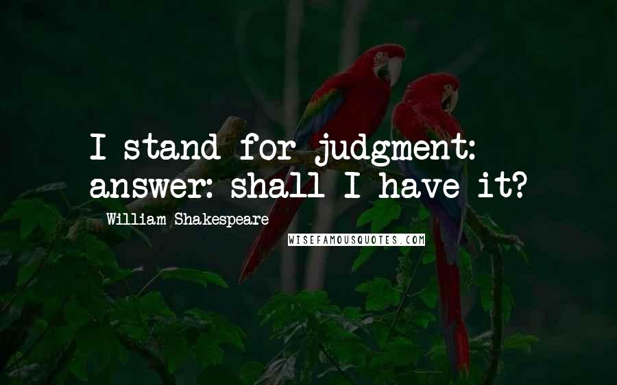 William Shakespeare Quotes: I stand for judgment: answer: shall I have it?