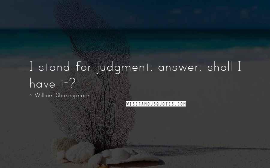 William Shakespeare Quotes: I stand for judgment: answer: shall I have it?