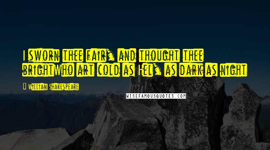 William Shakespeare Quotes: I sworn thee fair, and thought thee brightWho art cold as Hel, as dark as night