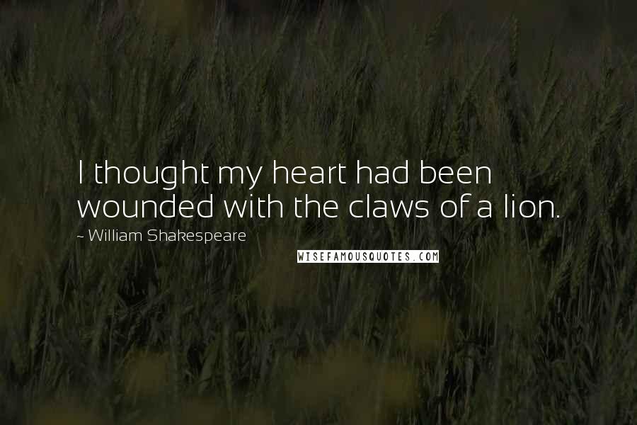 William Shakespeare Quotes: I thought my heart had been wounded with the claws of a lion.