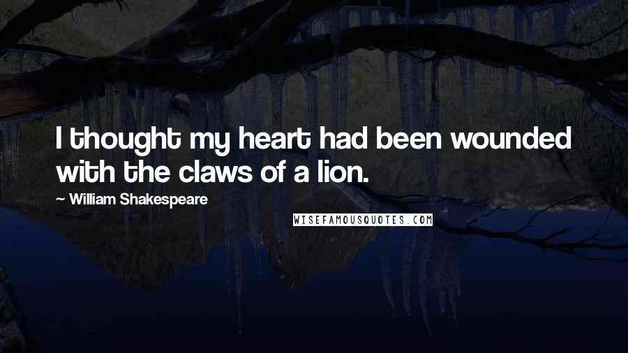 William Shakespeare Quotes: I thought my heart had been wounded with the claws of a lion.