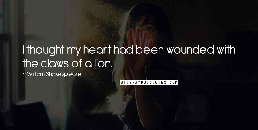 William Shakespeare Quotes: I thought my heart had been wounded with the claws of a lion.