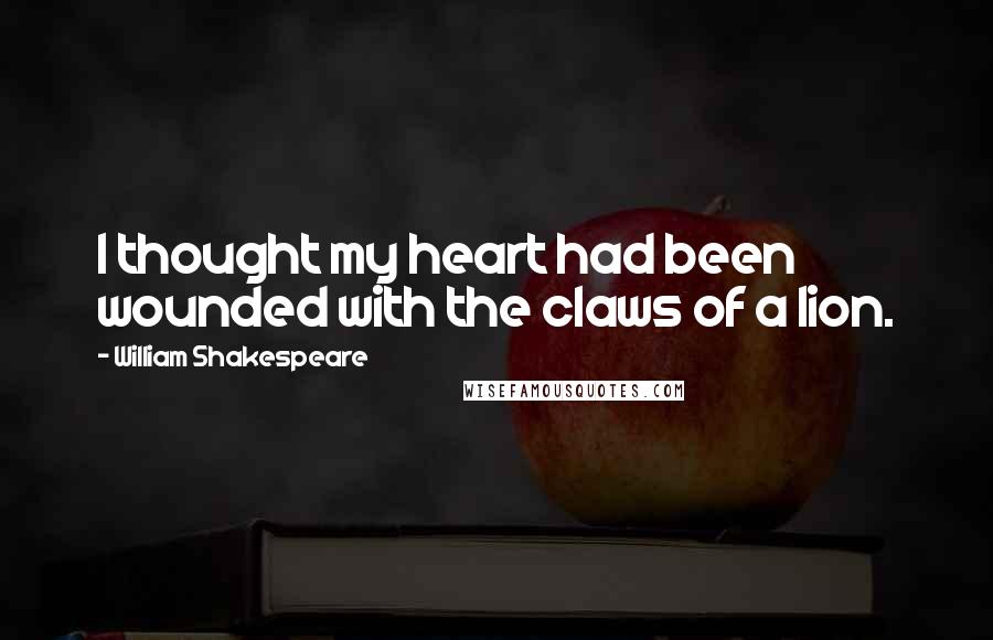 William Shakespeare Quotes: I thought my heart had been wounded with the claws of a lion.