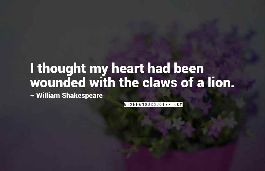 William Shakespeare Quotes: I thought my heart had been wounded with the claws of a lion.