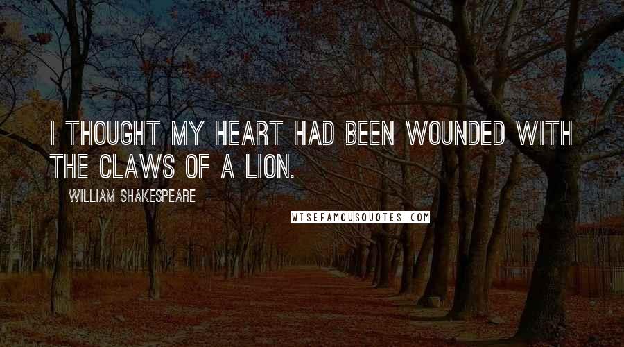 William Shakespeare Quotes: I thought my heart had been wounded with the claws of a lion.