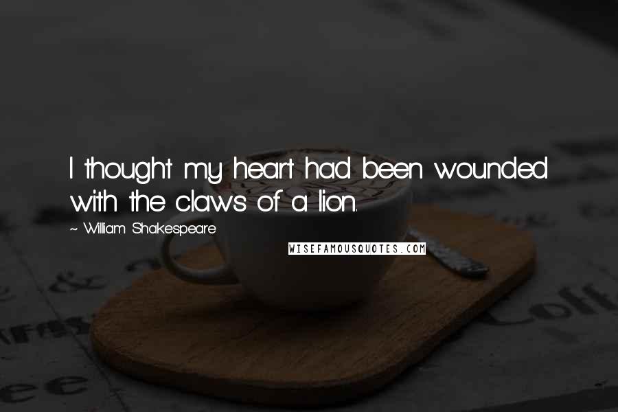 William Shakespeare Quotes: I thought my heart had been wounded with the claws of a lion.