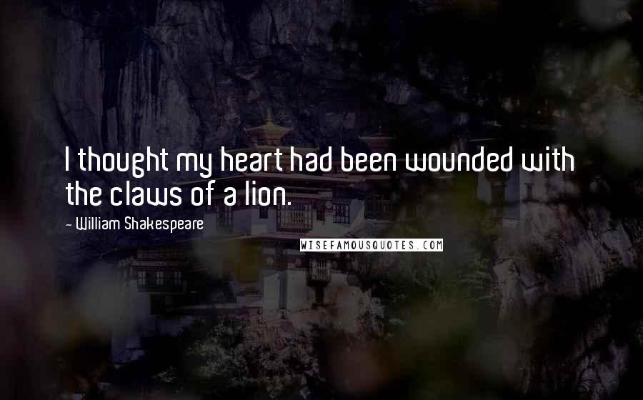 William Shakespeare Quotes: I thought my heart had been wounded with the claws of a lion.