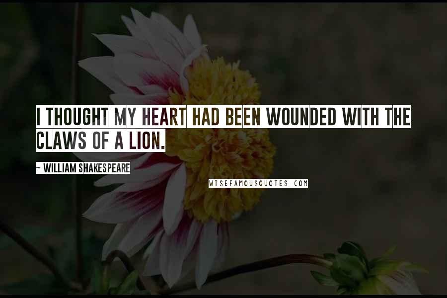 William Shakespeare Quotes: I thought my heart had been wounded with the claws of a lion.