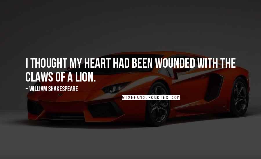 William Shakespeare Quotes: I thought my heart had been wounded with the claws of a lion.