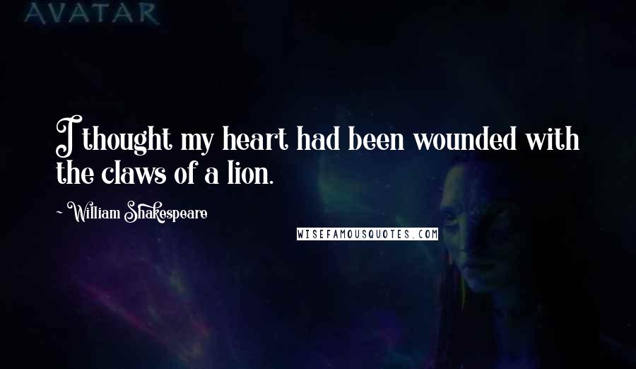 William Shakespeare Quotes: I thought my heart had been wounded with the claws of a lion.