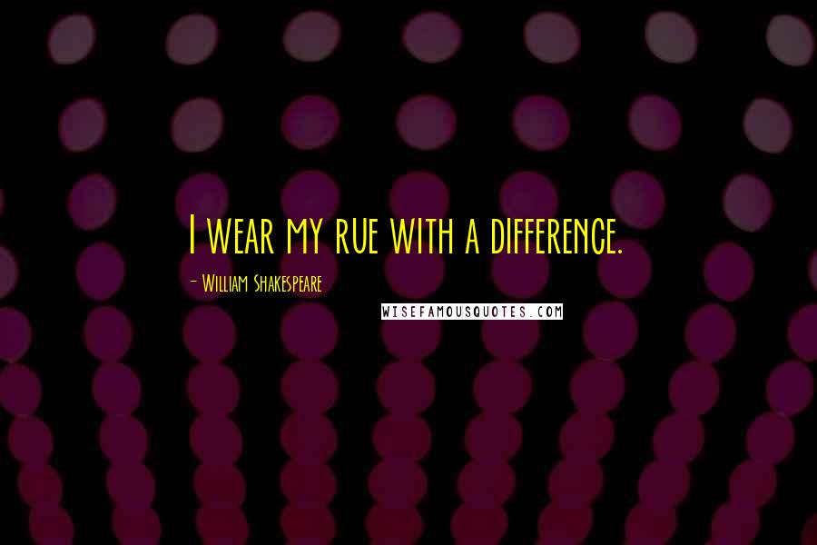 William Shakespeare Quotes: I wear my rue with a difference.