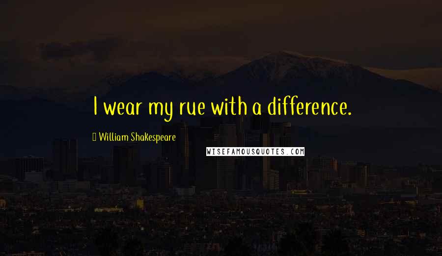 William Shakespeare Quotes: I wear my rue with a difference.