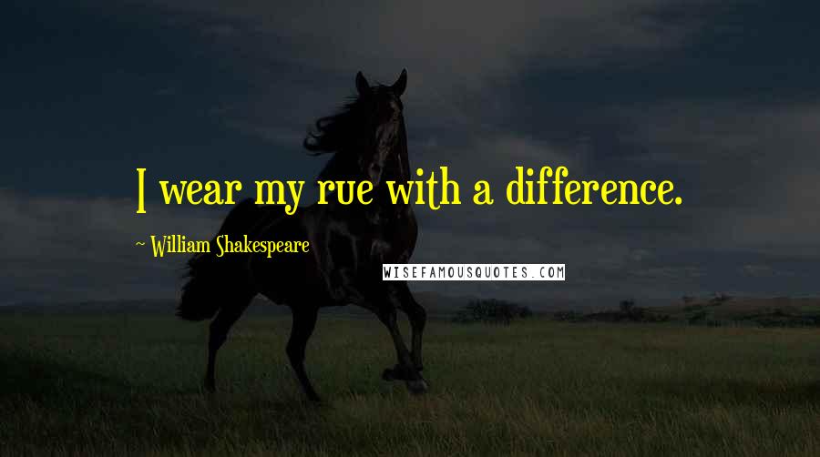 William Shakespeare Quotes: I wear my rue with a difference.