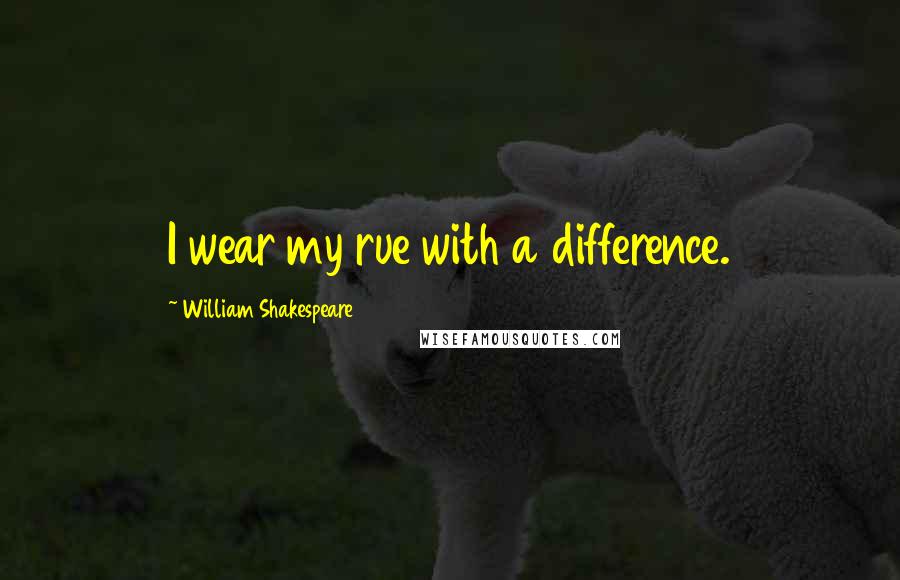 William Shakespeare Quotes: I wear my rue with a difference.