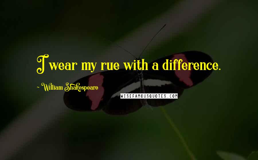 William Shakespeare Quotes: I wear my rue with a difference.