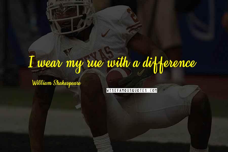 William Shakespeare Quotes: I wear my rue with a difference.