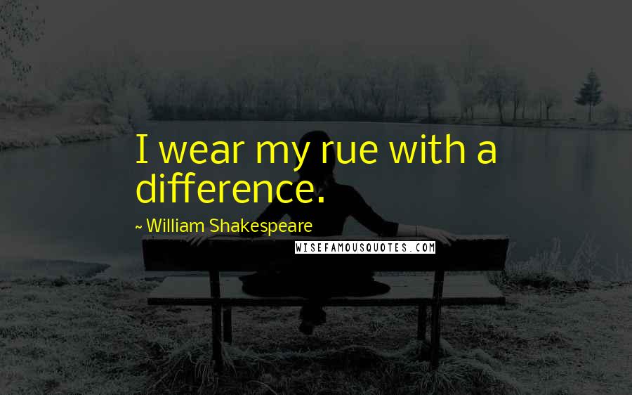 William Shakespeare Quotes: I wear my rue with a difference.