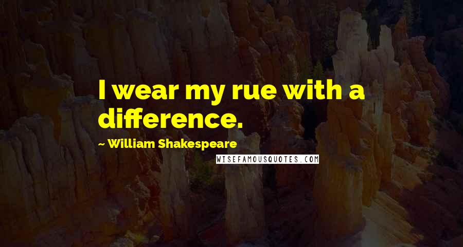 William Shakespeare Quotes: I wear my rue with a difference.