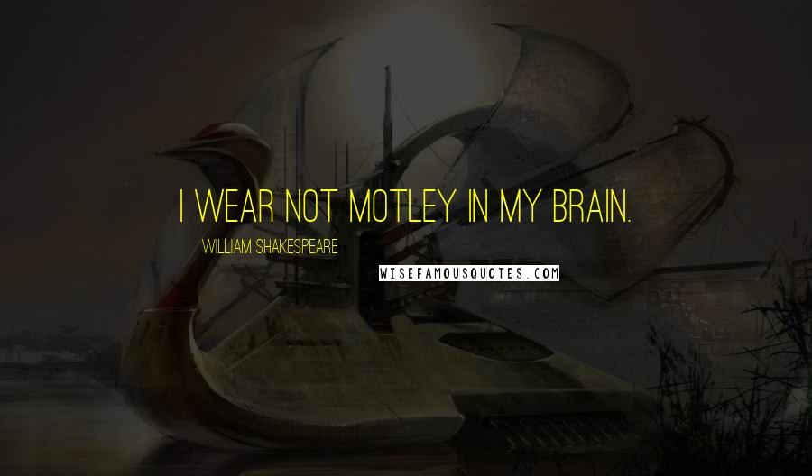William Shakespeare Quotes: I wear not motley in my brain.