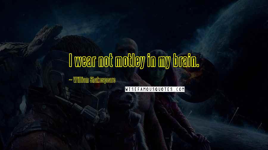 William Shakespeare Quotes: I wear not motley in my brain.