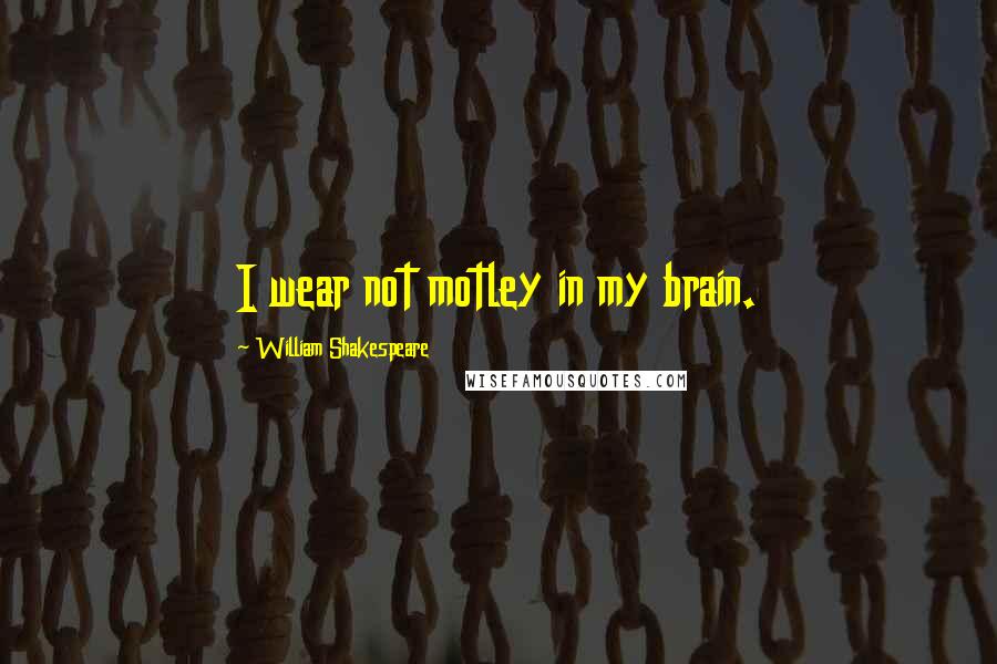 William Shakespeare Quotes: I wear not motley in my brain.