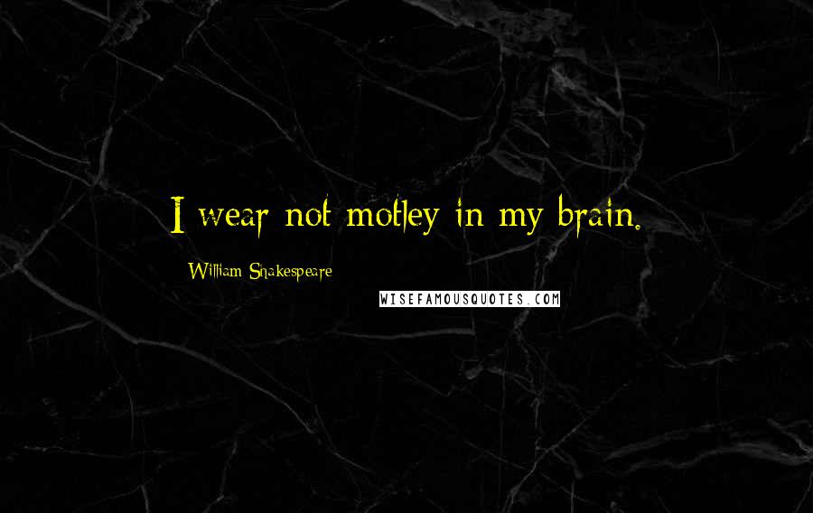 William Shakespeare Quotes: I wear not motley in my brain.