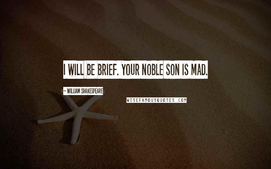 William Shakespeare Quotes: I will be brief. Your noble son is mad.