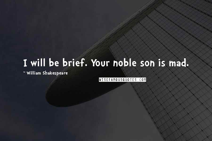 William Shakespeare Quotes: I will be brief. Your noble son is mad.
