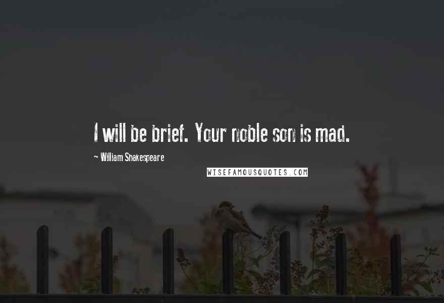 William Shakespeare Quotes: I will be brief. Your noble son is mad.