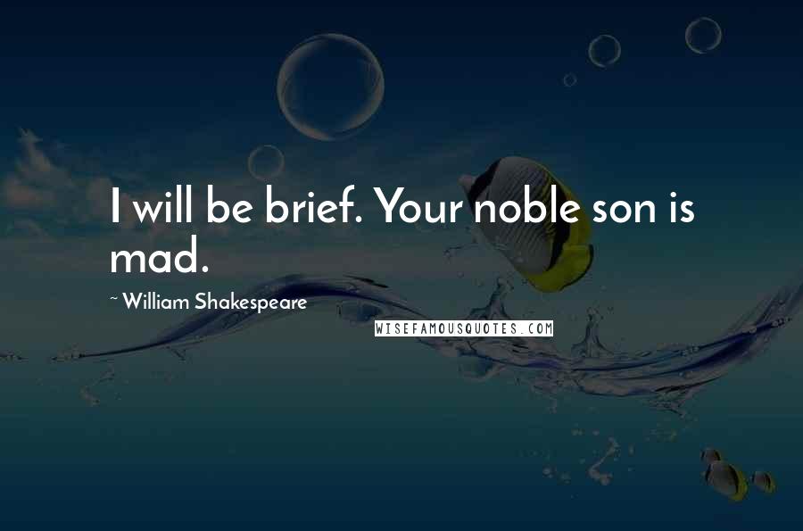 William Shakespeare Quotes: I will be brief. Your noble son is mad.