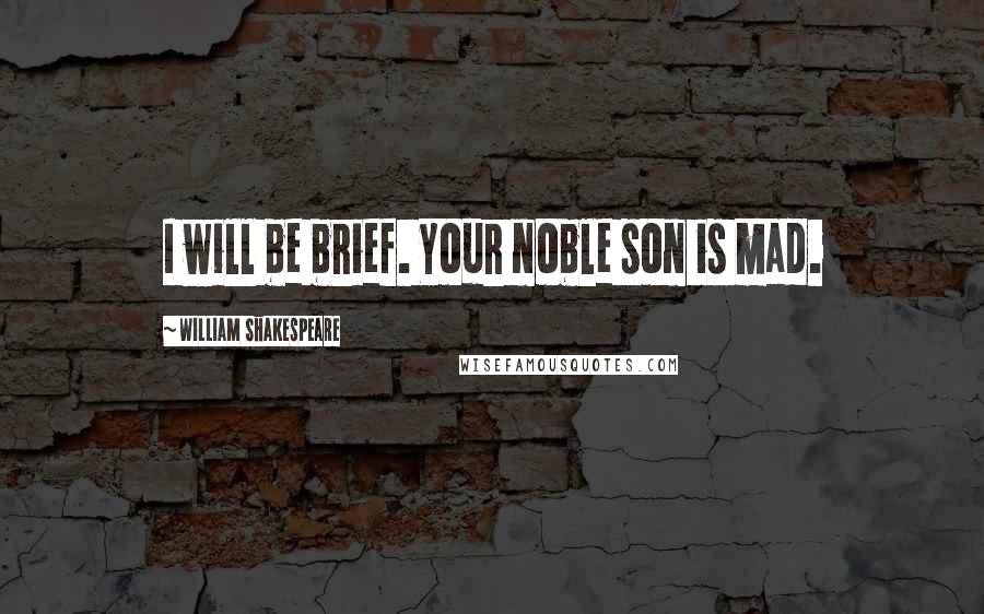 William Shakespeare Quotes: I will be brief. Your noble son is mad.