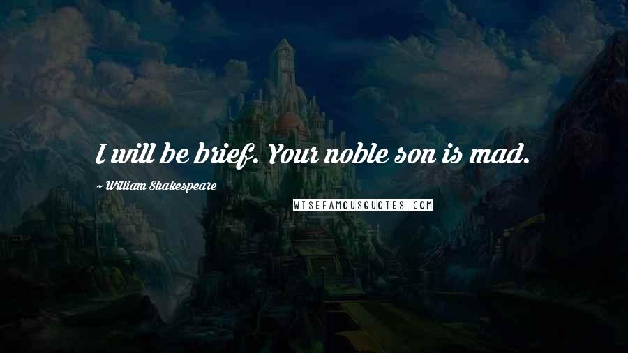 William Shakespeare Quotes: I will be brief. Your noble son is mad.