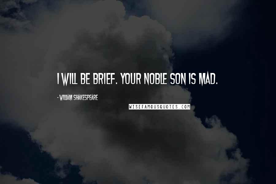 William Shakespeare Quotes: I will be brief. Your noble son is mad.