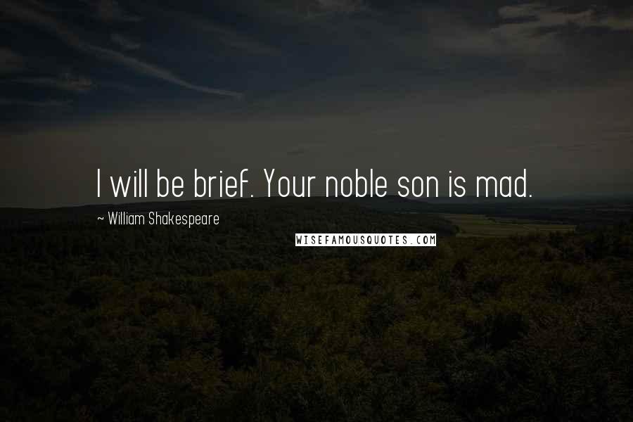 William Shakespeare Quotes: I will be brief. Your noble son is mad.