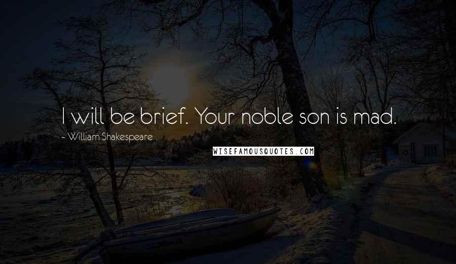 William Shakespeare Quotes: I will be brief. Your noble son is mad.