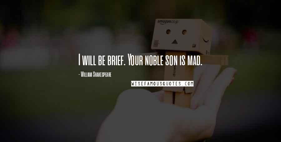 William Shakespeare Quotes: I will be brief. Your noble son is mad.
