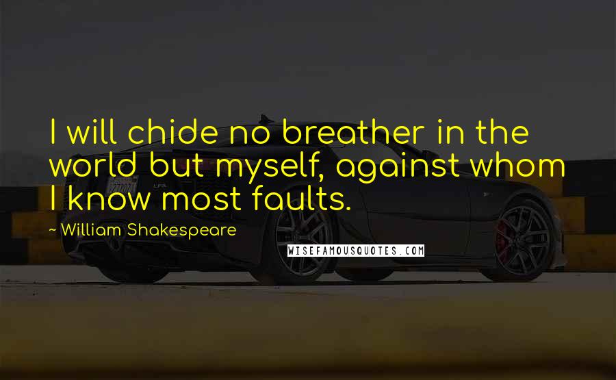 William Shakespeare Quotes: I will chide no breather in the world but myself, against whom I know most faults.