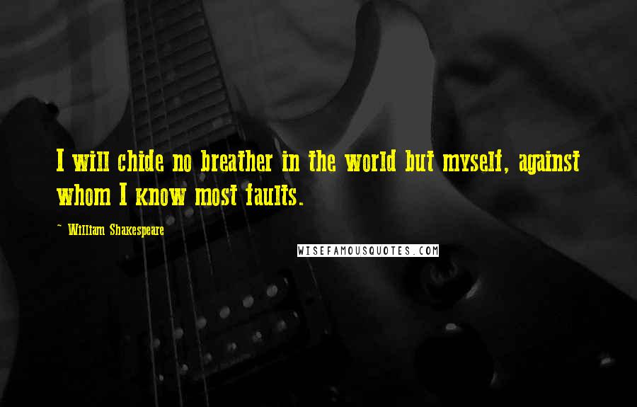 William Shakespeare Quotes: I will chide no breather in the world but myself, against whom I know most faults.