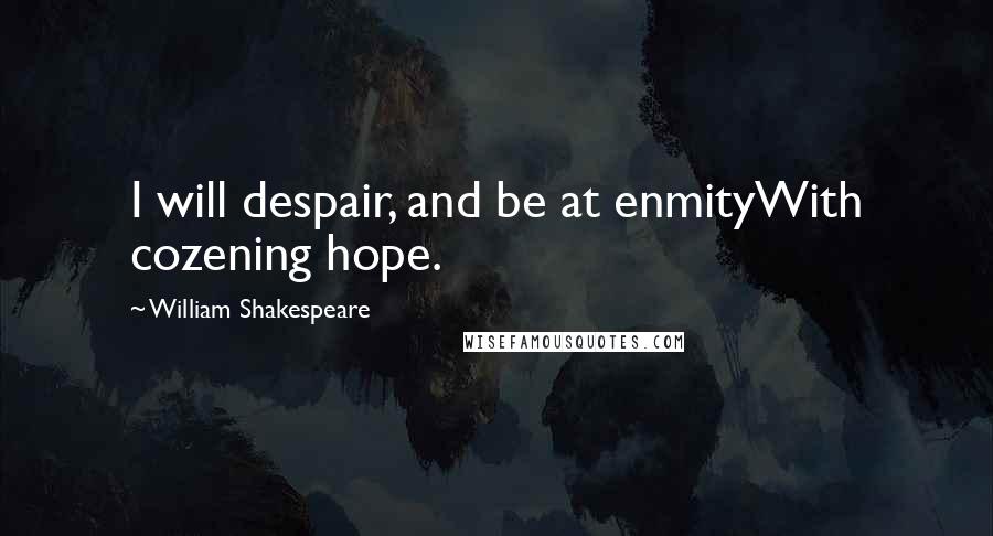 William Shakespeare Quotes: I will despair, and be at enmityWith cozening hope.