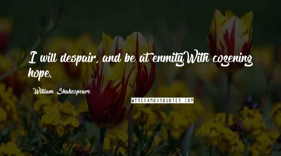 William Shakespeare Quotes: I will despair, and be at enmityWith cozening hope.